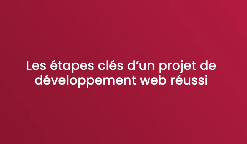 Les étapes clés d’un projet de développement web réussi