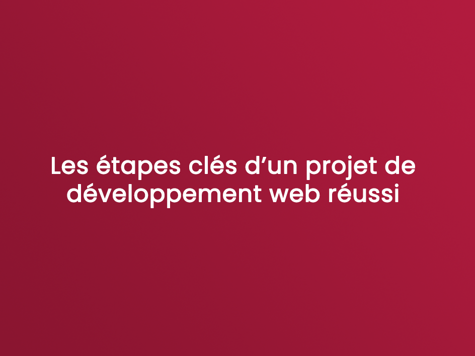 Les étapes clés d’un projet de développement web réussi