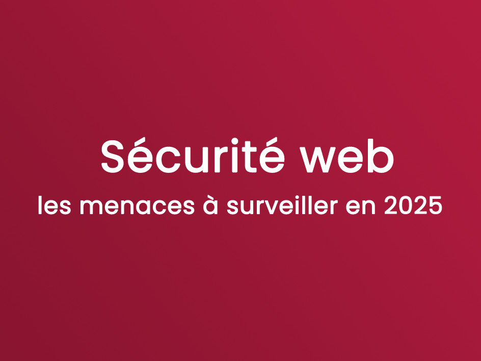 Sécurité web : les menaces à surveiller en 2025